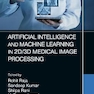 Artificial Intelligence and Machine Learning in 2D/3D Medical Image Processing 1st Edición