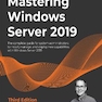Mastering Windows Server 2019 : The complete guide for system administrators to install, manage, and deploy new capabilities with Windows Server 2019, 3rd Edition