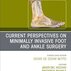 Current Perspectives on Minimally Invasive Foot and Ankle Surgery: An Issue of Foot and Ankle Clinics of North America